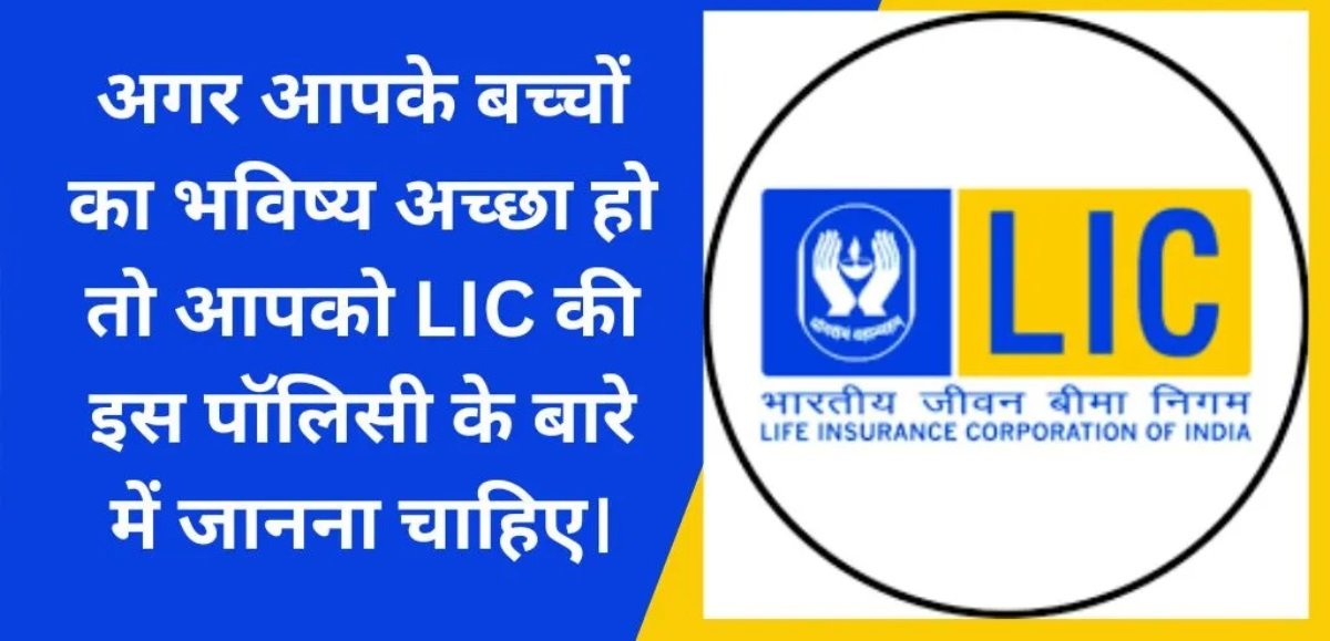 LIC ने शुरू किया यह शानदार प्लान, बच्चों का भविष्य सुरक्षित करना और भी हुआ आसान